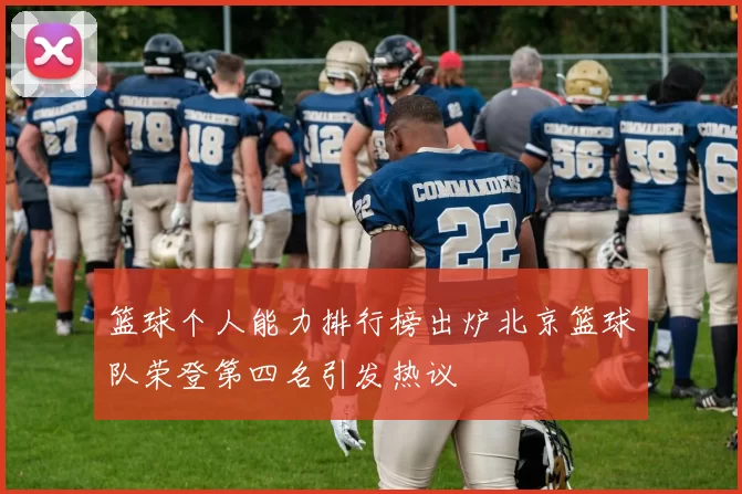 篮球个人能力排行榜出炉北京篮球队荣登第四名引发热议