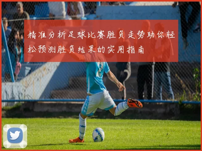 精准分析足球比赛胜负走势助你轻松预测胜负结果的实用指南