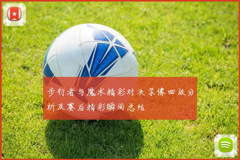 步行者与魔术精彩对决录像回放分析及赛后精彩瞬间总结