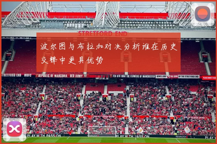 波尔图与布拉加对决分析谁在历史交锋中更具优势