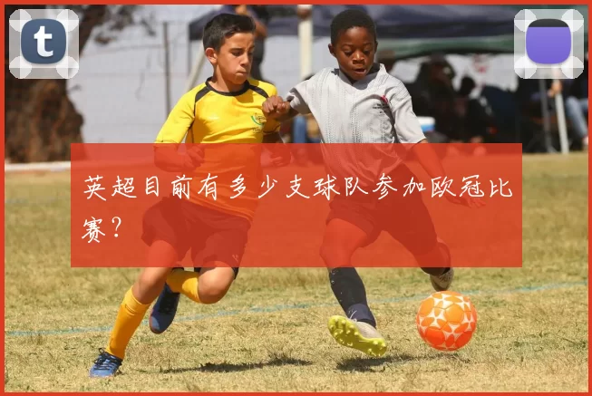 英超目前有多少支球队参加欧冠比赛？