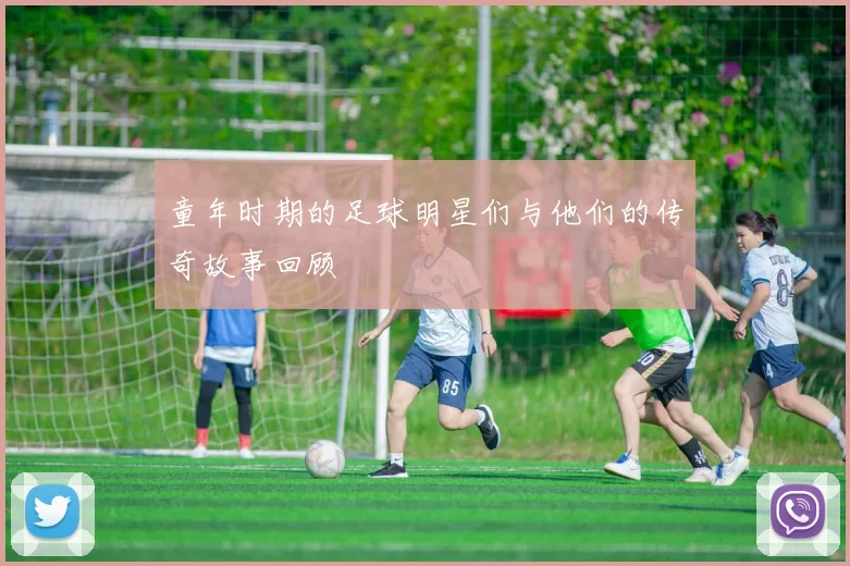 童年时期的足球明星们与他们的传奇故事回顾