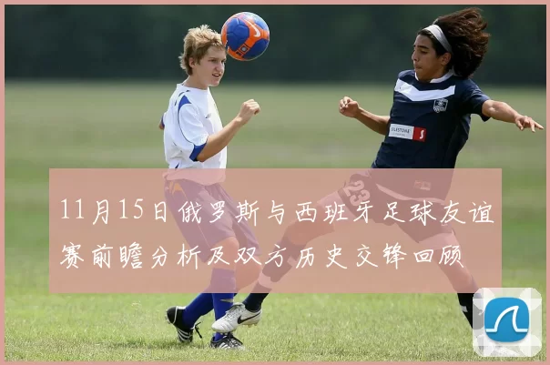11月15日俄罗斯与西班牙足球友谊赛前瞻分析及双方历史交锋回顾