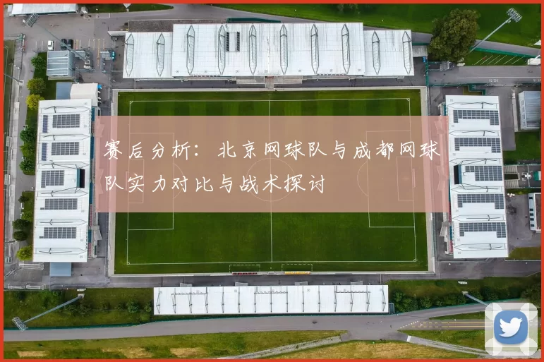 赛后分析：北京网球队与成都网球队实力对比与战术探讨