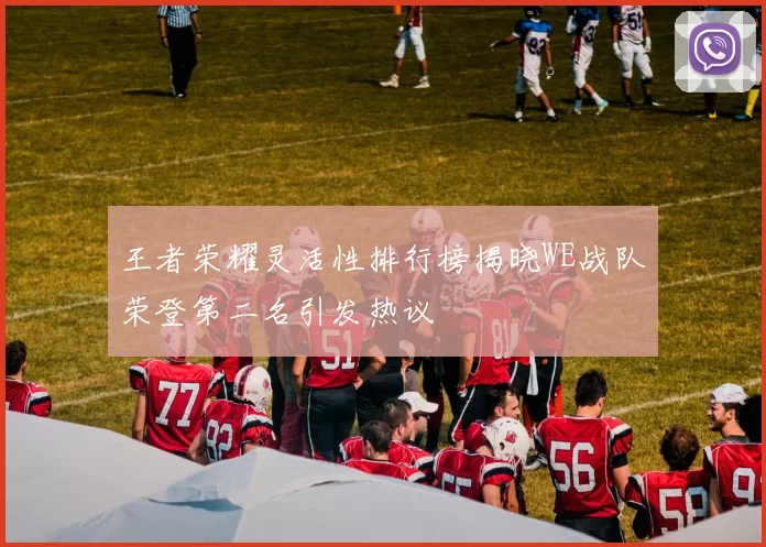 王者荣耀灵活性排行榜揭晓WE战队荣登第二名引发热议