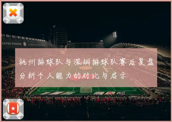 杭州排球队与深圳排球队赛后复盘分析个人能力的对比与启示