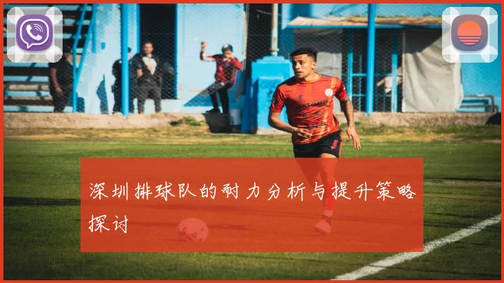 深圳排球队的耐力分析与提升策略探讨