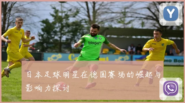 日本足球明星在德国赛场的崛起与影响力探讨