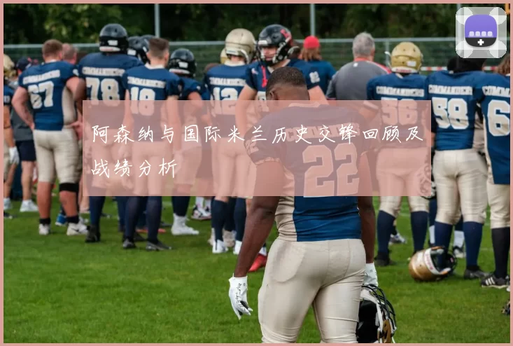 阿森纳与国际米兰历史交锋回顾及战绩分析