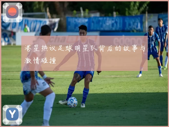 港星热议足球明星队背后的故事与激情碰撞