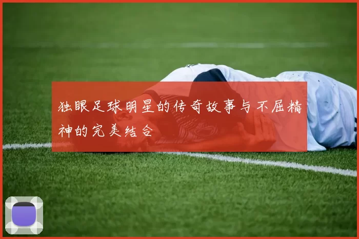 独眼足球明星的传奇故事与不屈精神的完美结合