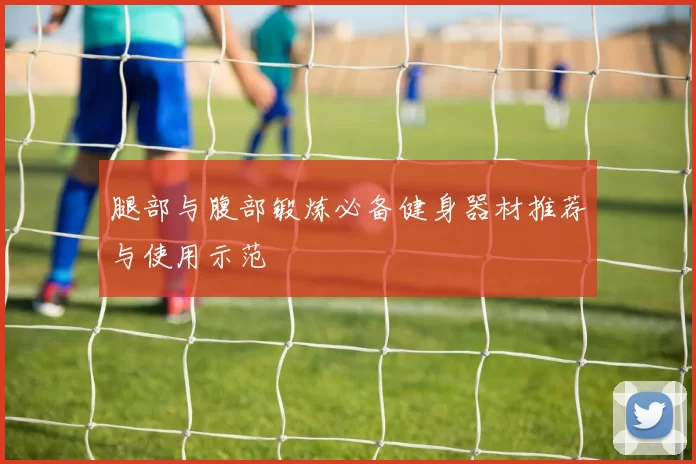 腿部与腹部锻炼必备健身器材推荐与使用示范
