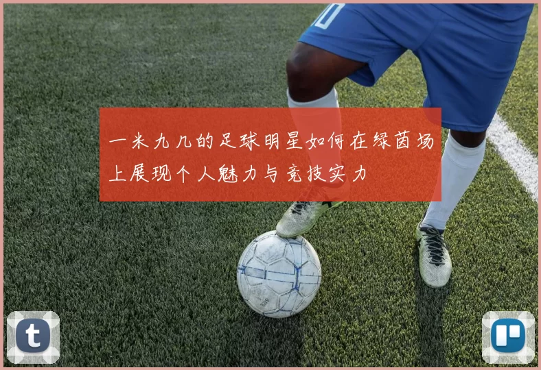 一米九几的足球明星如何在绿茵场上展现个人魅力与竞技实力