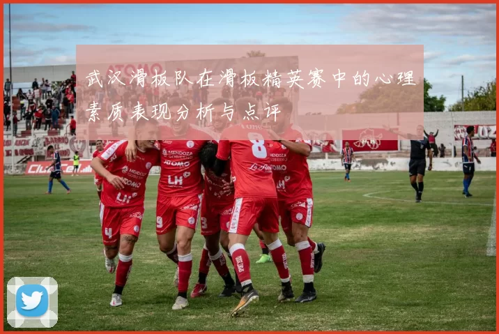 武汉滑板队在滑板精英赛中的心理素质表现分析与点评