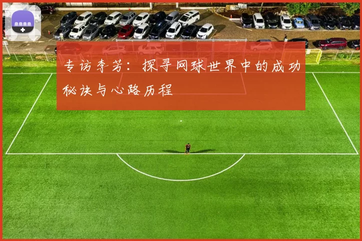 专访李芳：探寻网球世界中的成功秘诀与心路历程