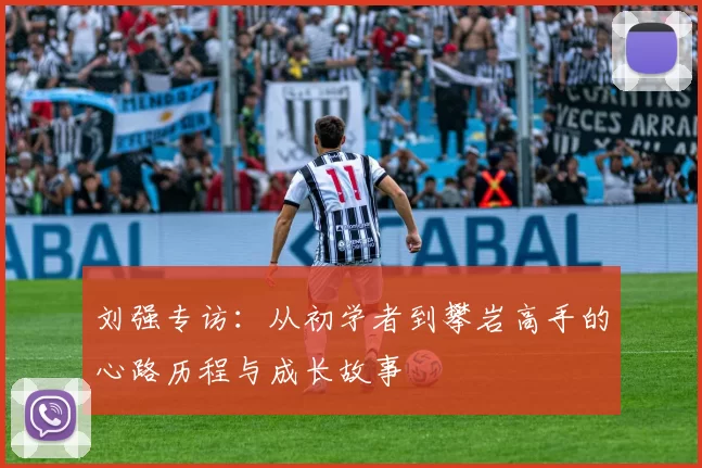 刘强专访：从初学者到攀岩高手的心路历程与成长故事