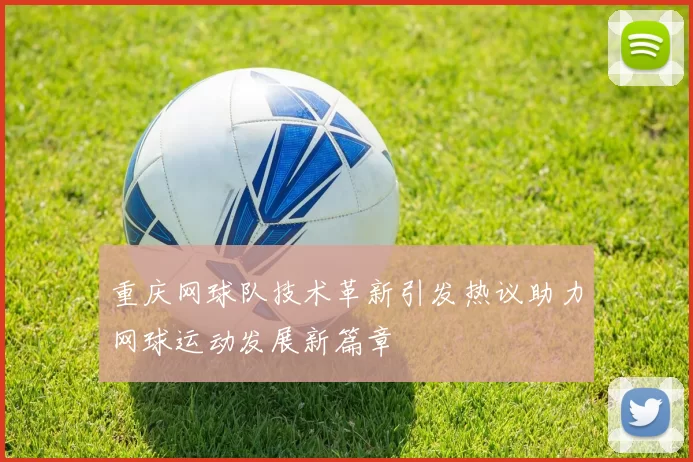 重庆网球队技术革新引发热议助力网球运动发展新篇章