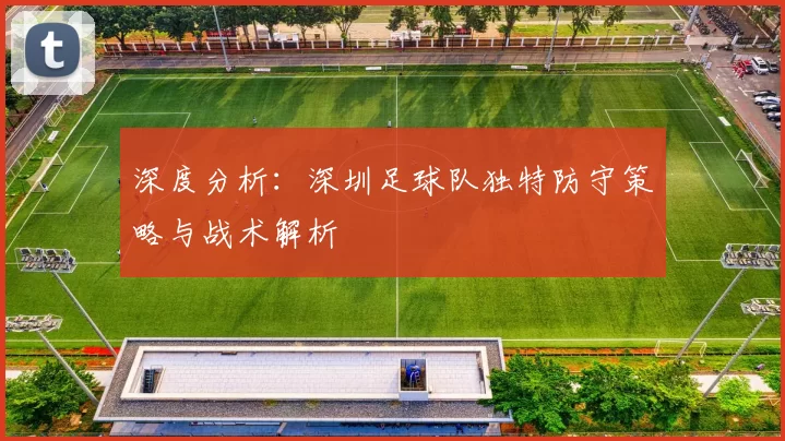 深度分析：深圳足球队独特防守策略与战术解析