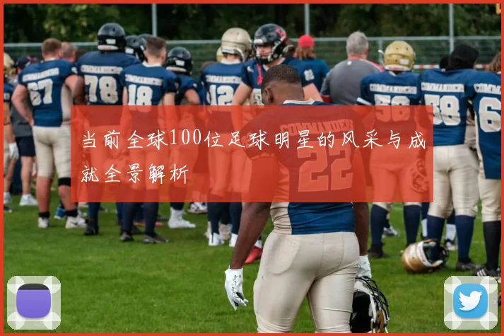 当前全球100位足球明星的风采与成就全景解析