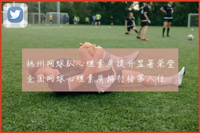 杭州网球队心理素质提升显著荣登全国网球心理素质排行榜第八位