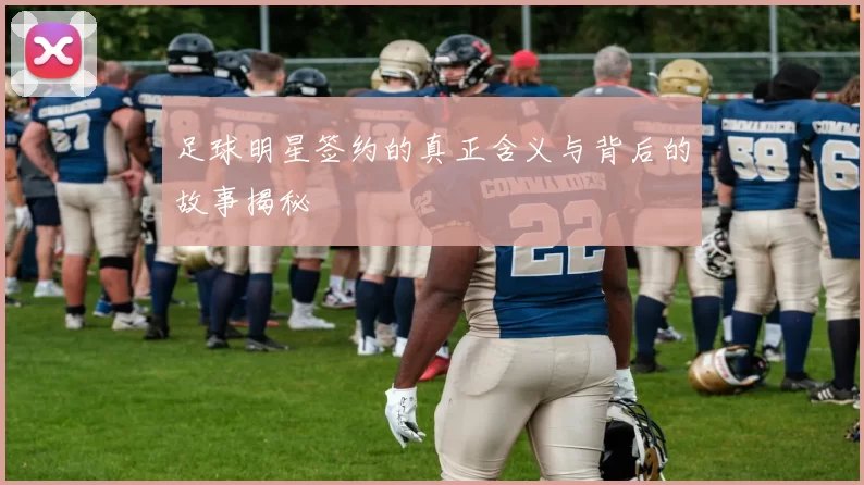 足球明星签约的真正含义与背后的故事揭秘