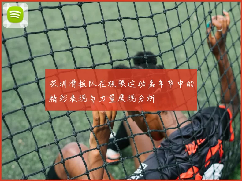 深圳滑板队在极限运动嘉年华中的精彩表现与力量展现分析