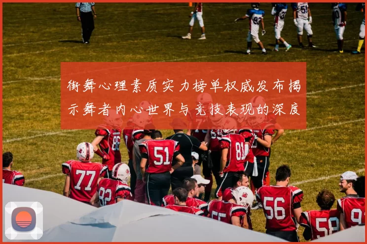 街舞心理素质实力榜单权威发布揭示舞者内心世界与竞技表现的深度关联