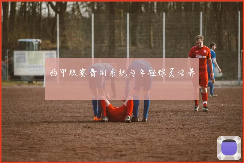 西甲联赛青训系统与年轻球员培养