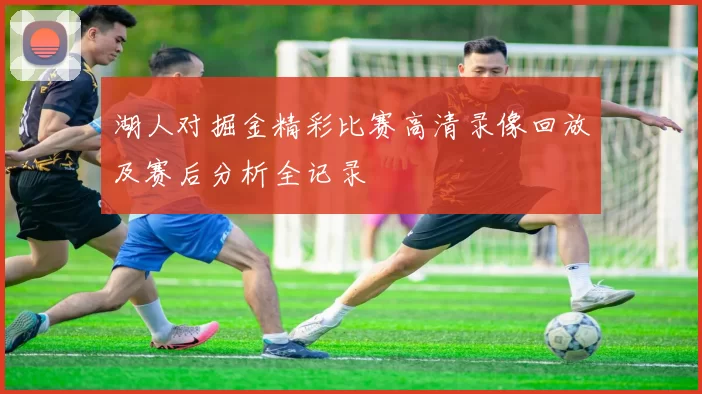 湖人对掘金精彩比赛高清录像回放及赛后分析全记录
