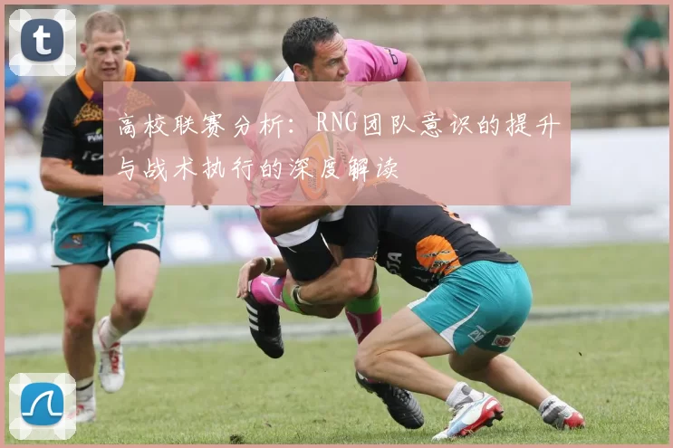 高校联赛分析：RNG团队意识的提升与战术执行的深度解读