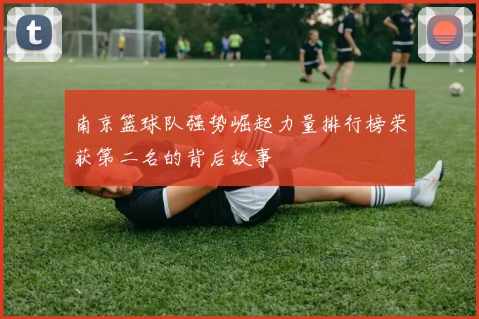 南京篮球队强势崛起力量排行榜荣获第二名的背后故事