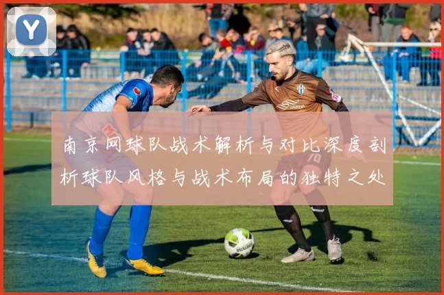 南京网球队战术解析与对比深度剖析球队风格与战术布局的独特之处