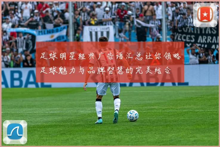 足球明星经典广告语汇总让你领略足球魅力与品牌智慧的完美结合